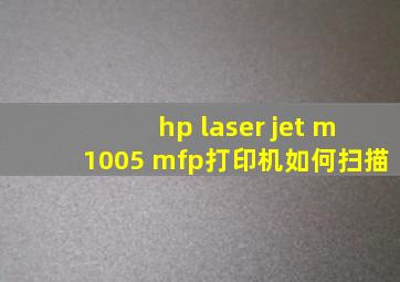 hp laser jet m1005 mfp打印机如何扫描